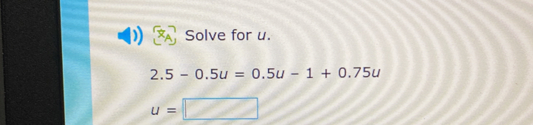 Solve for u.
2.5-0.5u=0.5u-1+0.75u
u=□