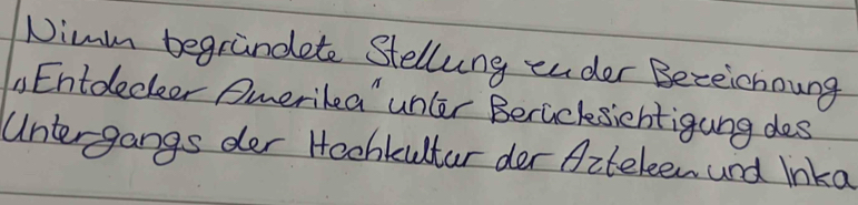 Nimm begrindete Stellung ender Beceichoung 
Entdleceer Amerikea' unler Beracksientigung des 
Untergangs der Hochkultar der Aiteleen and lnka