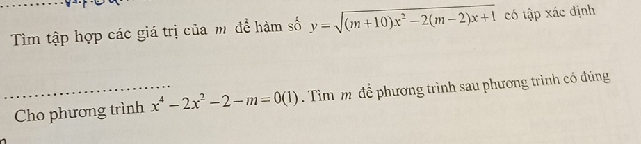 Tìm tập hợp các giá trị của m để hàm số y=sqrt((m+10)x^2-2(m-2)x+1) có tập xác định 
Cho phương trình x^4-2x^2-2-m=0(1). Tìm m để phương trình sau phương trình có đúng