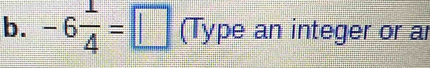 -6 1/4 =□ (Type an integer or ar