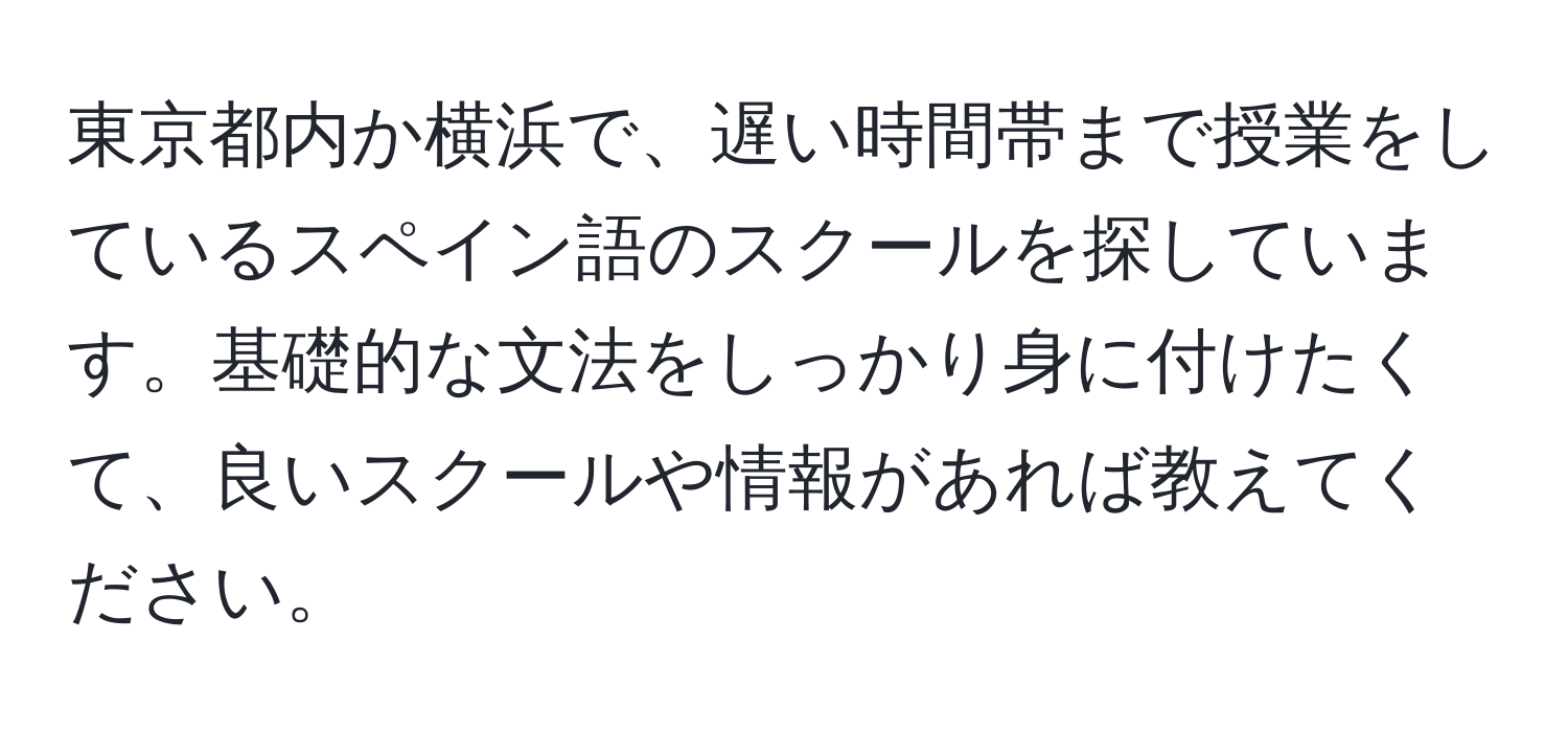 東京都内か横浜で、遅い時間帯まで授業をしているスペイン語のスクールを探しています。基礎的な文法をしっかり身に付けたくて、良いスクールや情報があれば教えてください。