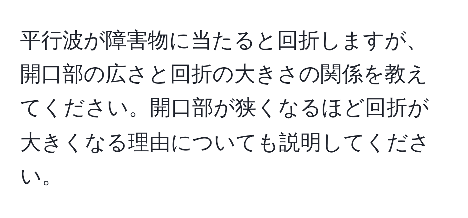 平行波が障害物に当たると回折しますが、開口部の広さと回折の大きさの関係を教えてください。開口部が狭くなるほど回折が大きくなる理由についても説明してください。