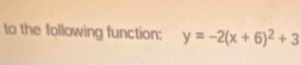 to the following function: y=-2(x+6)^2+3