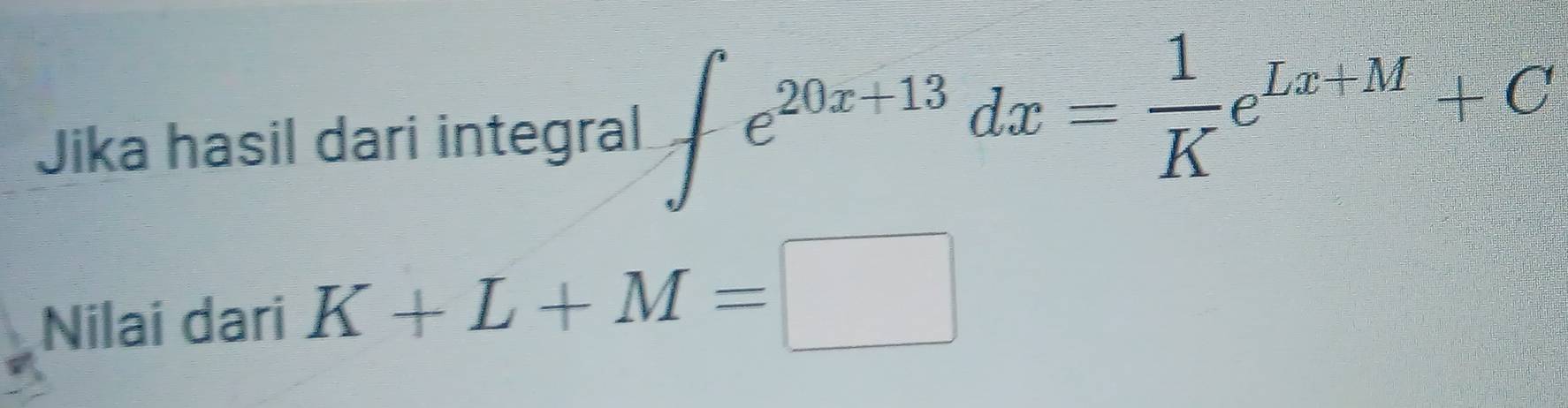 Jika hasil dari integral ∈t e^(20x+13)dx= 1/K e^(Lx+M)+C
Nilai dari K+L+M=□