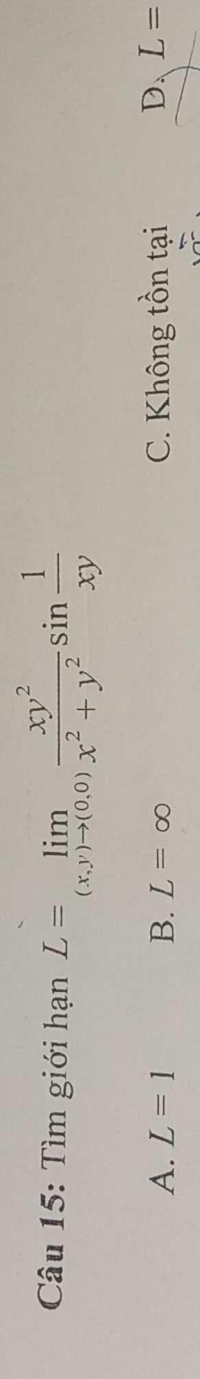 Tìm giới hạn L=limlimits _(x,y)to (0,0) xy^2/x^2+y^2 sin  1/xy 
A. L=1 B. L=∈fty C. Không tồn tại D. L=