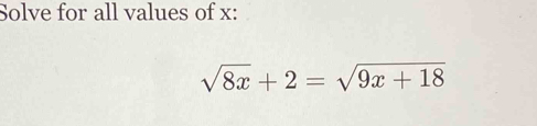 Solve for all values of x :
sqrt(8x)+2=sqrt(9x+18)