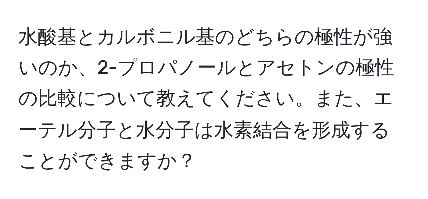 水酸基とカルボニル基のどちらの極性が強いのか、2-プロパノールとアセトンの極性の比較について教えてください。また、エーテル分子と水分子は水素結合を形成することができますか？