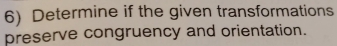 Determine if the given transformations 
preserve congruency and orientation.