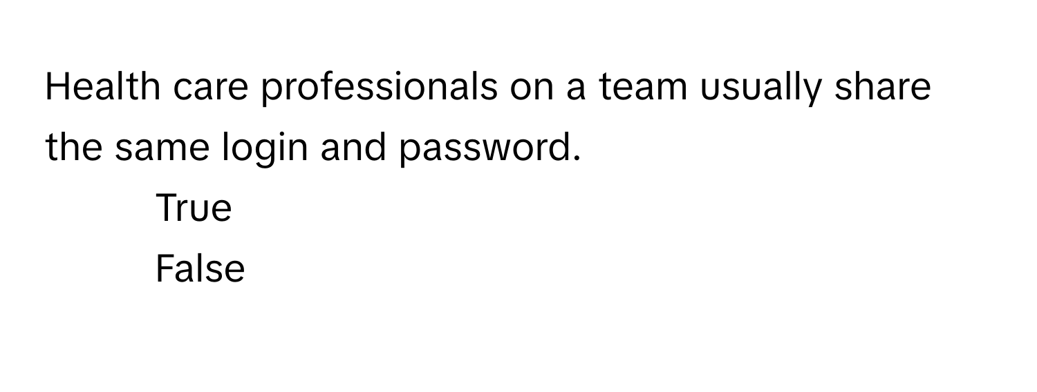 Health care professionals on a team usually share the same login and password.

1) True
2) False