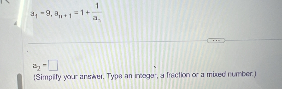 a_1=9, a_n+1=1+frac 1a_n
a_2=□
(Simplify your answer. Type an integer, a fraction or a mixed number.)