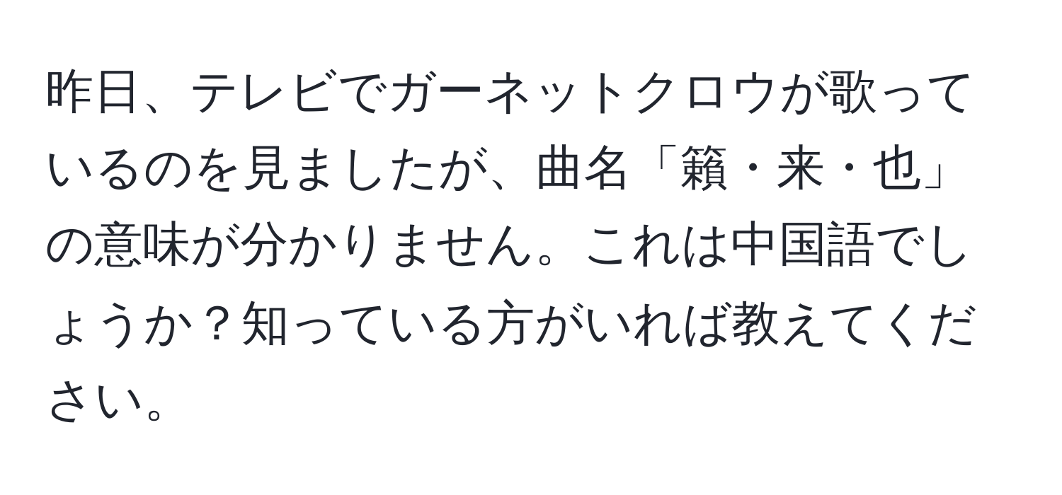 昨日、テレビでガーネットクロウが歌っているのを見ましたが、曲名「籟・来・也」の意味が分かりません。これは中国語でしょうか？知っている方がいれば教えてください。