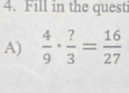 Fill in the quest 
A)  4/9 ·  ?/3 = 16/27 