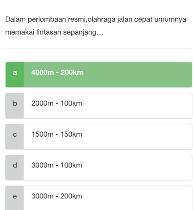 Dalam perlombaan resmi,olahraga jalan cepat umumnya
memakai lintasan sepanjang...
a 4000m - 200km
b 2000m - 100km
C 1500m-150km
d 30 00m-1 00km
e 3 000m-2 00 k m