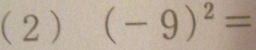 (2) (-9)^2=