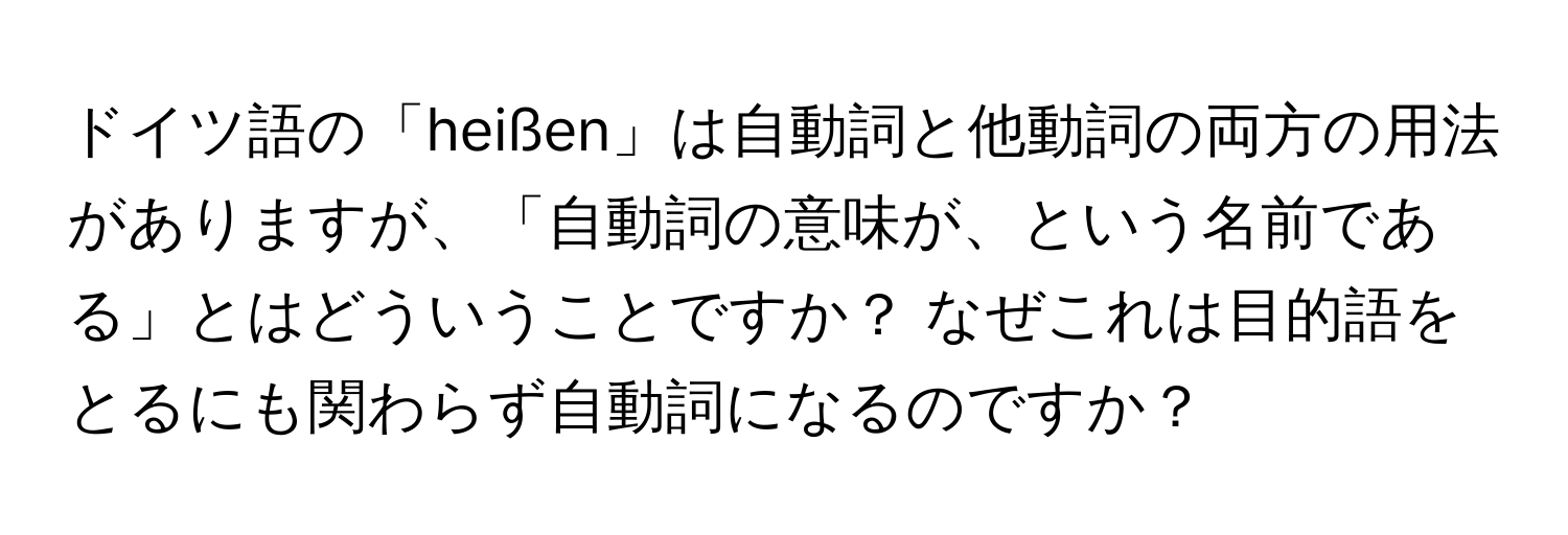 ドイツ語の「heißen」は自動詞と他動詞の両方の用法がありますが、「自動詞の意味が、という名前である」とはどういうことですか？ なぜこれは目的語をとるにも関わらず自動詞になるのですか？