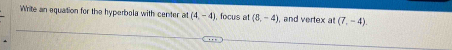 Write an equation for the hyperbola with center at (4,-4) , focus at (8,-4) , and vertex at (7,-4).