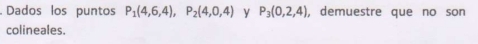 Dados los puntos P_1(4,6,4), P_2(4,0,4) y P_3(0,2,4) , demuestre que no son 
colineales.