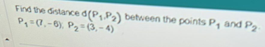 d(P_1,P_2)
P_1=(7,-6), P_2=(3,-4)
P_1 P_2