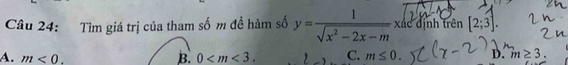 Tìm giá trị của tham số m đề hàm số y= 1/sqrt(x^2-2x-m) * ac^2dinh trên [2;3].
C.
A. m<0</tex>. B. 0 . m≤ 0. D. m≥ 3.