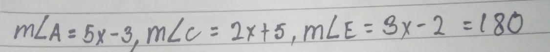 m∠ A=5x-3, m∠ C=2x+5, m∠ E=3x-2=180