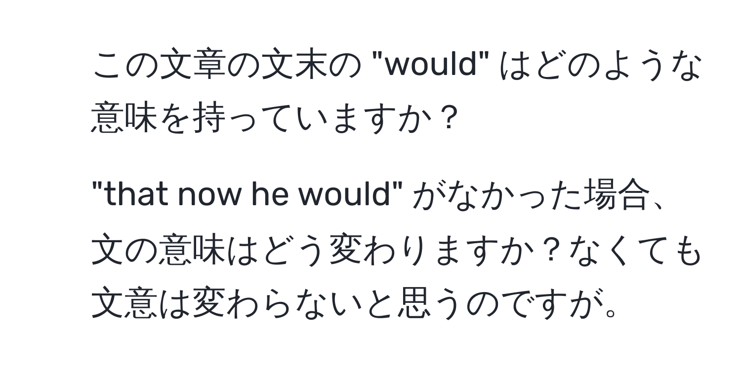 この文章の文末の "would" はどのような意味を持っていますか？  
2. "that now he would" がなかった場合、文の意味はどう変わりますか？なくても文意は変わらないと思うのですが。