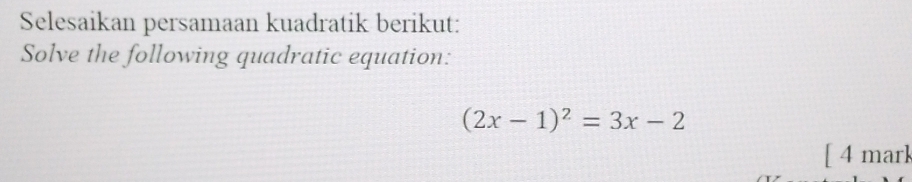 Selesaikan persamaan kuadratik berikut: 
Solve the following quadratic equation:
(2x-1)^2=3x-2
[ 4 mark