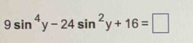 9sin^4y-24sin^2y+16=□