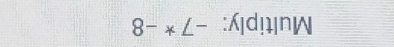 Multiply: -7^ast -8