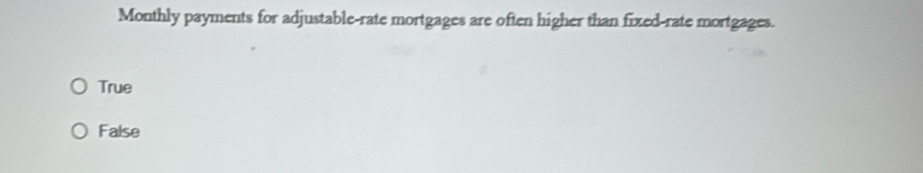 Monthly payments for adjustable-rate mortgages are often higher than fixed-rate mortgages.
True
False