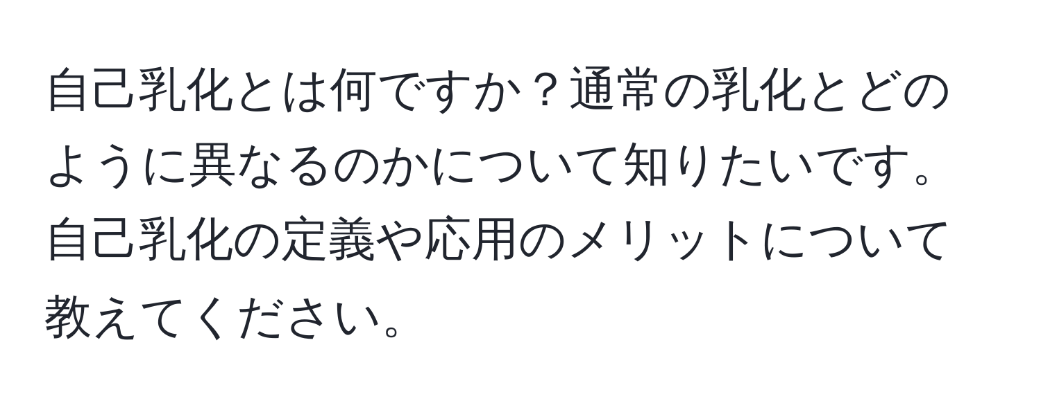 自己乳化とは何ですか？通常の乳化とどのように異なるのかについて知りたいです。自己乳化の定義や応用のメリットについて教えてください。