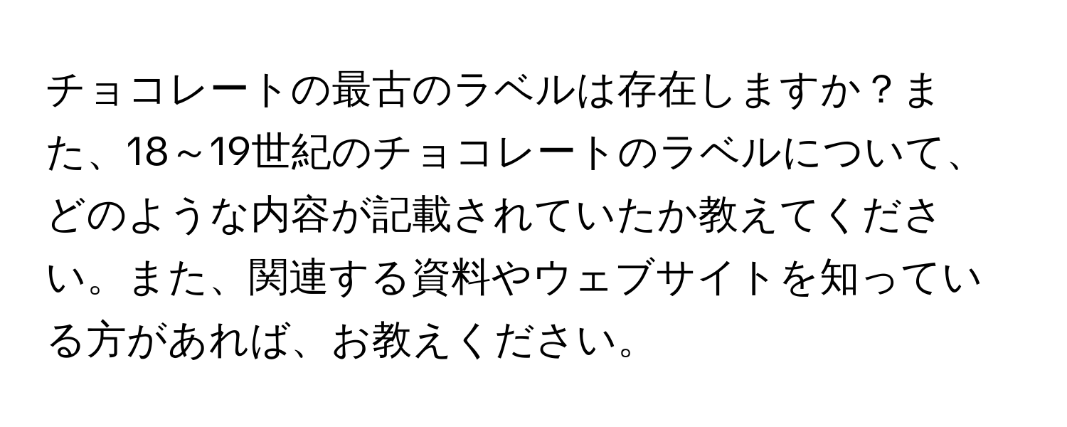 チョコレートの最古のラベルは存在しますか？また、18～19世紀のチョコレートのラベルについて、どのような内容が記載されていたか教えてください。また、関連する資料やウェブサイトを知っている方があれば、お教えください。