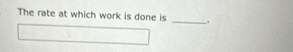 The rate at which work is done is 
_.