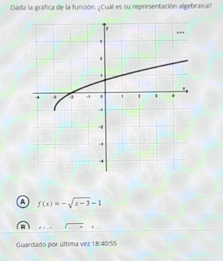 Dada la gráfica de la función. ¿Cuál es su representación algebraica?
a f(x)=-sqrt(x-3)-1
Guardado por última vez 18:40:55