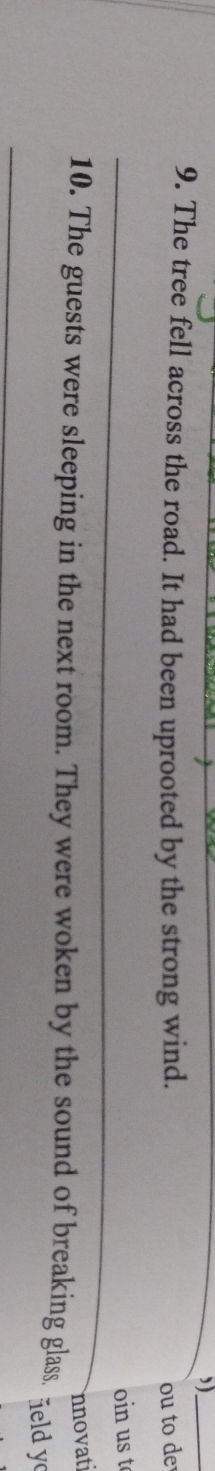”)_ 
9. The tree fell across the road. It had been uprooted by the strong wind. ou to de 
_oin us t 
nnovati 
10. The guests were sleeping in the next room. They were woken by the sound of breaking glass. eld y 
_