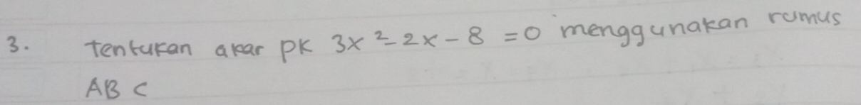 tenturan alar Pk 3x^2-2x-8=0 menggunakan romus
AB C