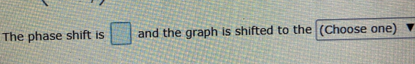 The phase shift is □ and the graph is shifted to the (Choose one)