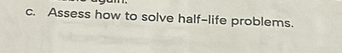 Assess how to solve half-life problems.