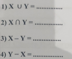 X∪ Y= _ 
2) X∩ Y= _ 
3) X-Y=... _ 
4) Y-X=... _ 