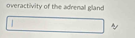 overactivity of the adrenal gland 
A