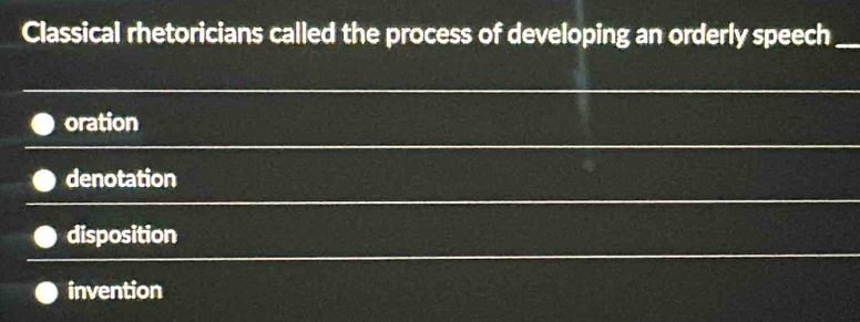 Classical rhetoricians called the process of developing an orderly speech_
oration
denotation
disposition
invention