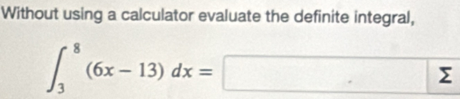 Without using a calculator evaluate the definite integral,
∈t _3^8(6x-13)dx=sumlimits