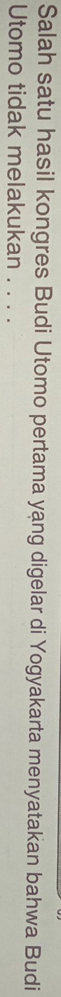 Salah satu hasil kongres Budi Utomo pertama yang digelar di Yogyakarta menyatakan bahwa Budi 
Utomo tidak melakukan . . . .