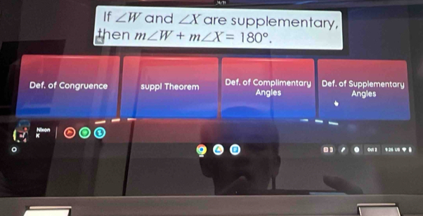 “”
If ∠ W and ∠ X are supplementary,
then m∠ W+m∠ X=180°.
Def. of Congruence suppl Theorem Def. of Complimentary Def. of Supplementary
Angles Angles
Ocl 2 426 US