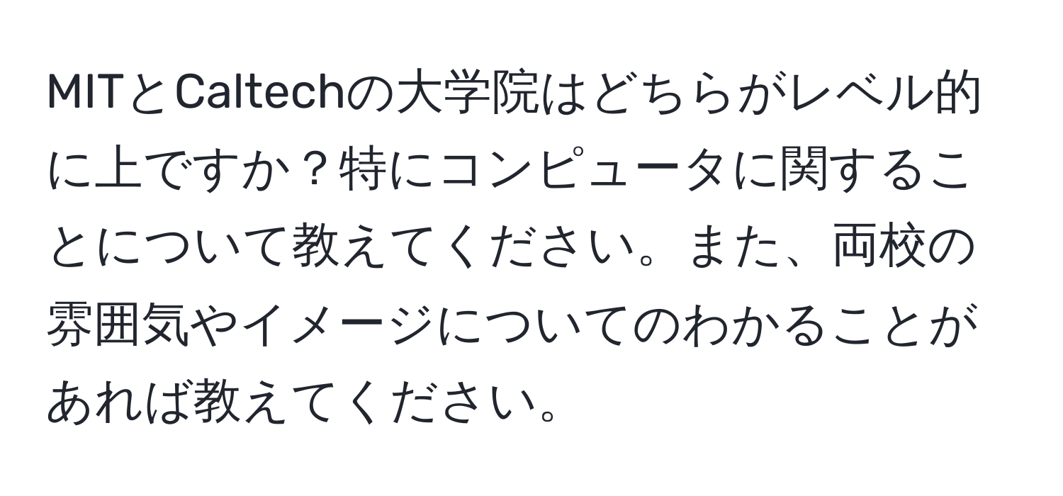 MITとCaltechの大学院はどちらがレベル的に上ですか？特にコンピュータに関することについて教えてください。また、両校の雰囲気やイメージについてのわかることがあれば教えてください。