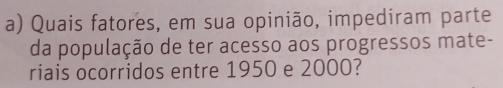 Quais fatores, em sua opinião, impediram parte 
da população de ter acesso aos progressos mate- 
riais ocorridos entre 1950 e 2000?