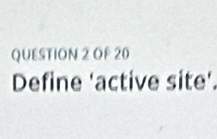 OF 20 
Define 'active site'.