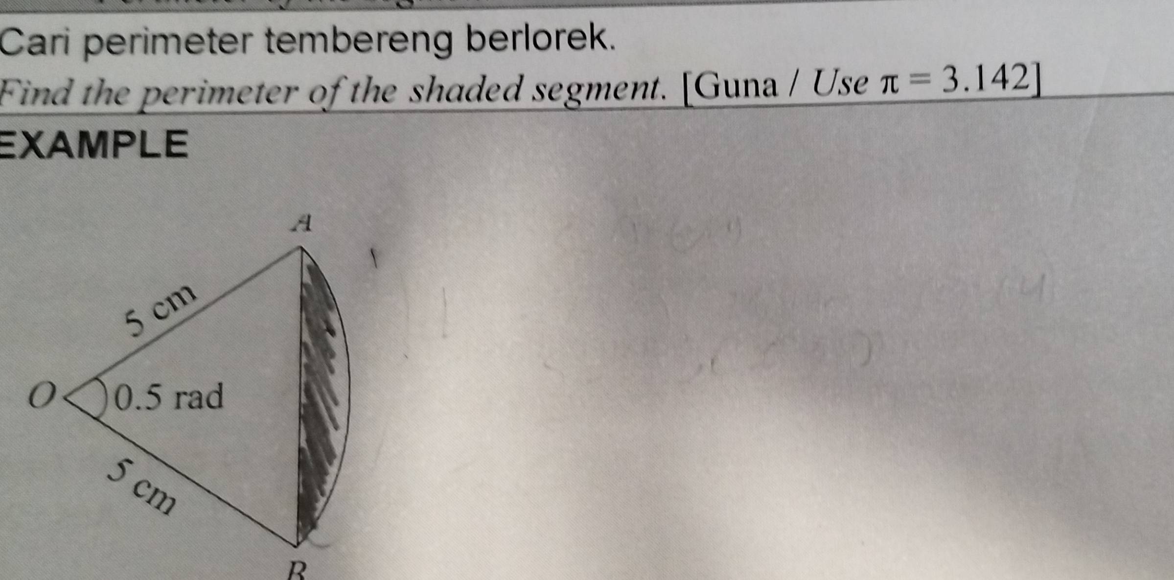 Cari perimeter tembereng berlorek. 
Find the perimeter of the shaded segment. [Guna / Use π =3.142]
EXAMPLE 
R