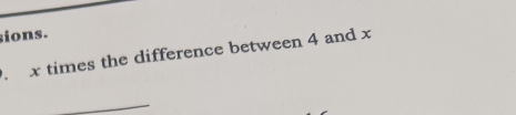 sions.
x times the difference between 4 and x
_