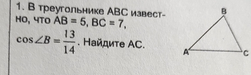 В треугольнике АВС извест- 
HO, 4TO AB=5, BC=7,
cos ∠ B= 13/14 . Найдиτе ΑC.