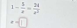 1- 5/x = 24/x^2 
x=□